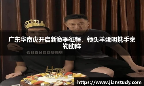 广东华南虎开启新赛季征程，领头羊姚明携手泰勒助阵