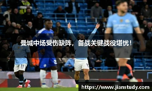 曼城中场受伤缺阵，备战关键战役堪忧！