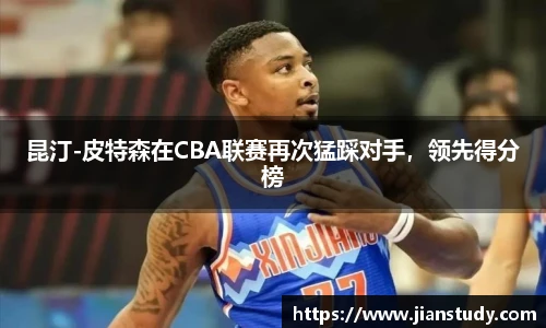 昆汀-皮特森在CBA联赛再次猛踩对手，领先得分榜