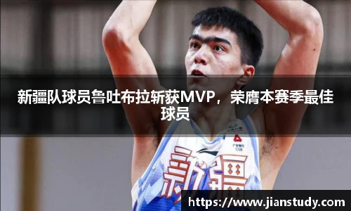 新疆队球员鲁吐布拉斩获MVP，荣膺本赛季最佳球员