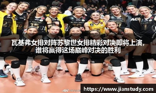 瓦基弗女排对阵苏黎世女排精彩对决即将上演，谁将赢得这场巅峰对决的胜利