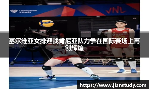 塞尔维亚女排迎战肯尼亚队力争在国际赛场上再创辉煌